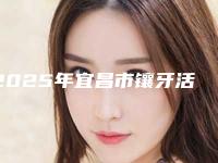2025年宜昌市镶牙活动假牙医院排行榜哪个好_医院详版实力对比一览-宜昌市镶牙活动假牙口腔医院