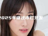 2025年宿迁市烂牙发臭治疗医院排行榜前10哪几个好-宿迁市烂牙发臭治疗口腔医院