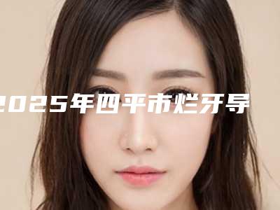 2025年四平市烂牙导致口臭治疗价格(收费标准)2025火爆一览-四平市烂牙导致口臭治疗费用是不是很高呢