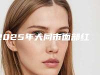 2025年大同市面部红血丝治疗前十家热门名单公布(大同市面部红血丝治疗整形医院)