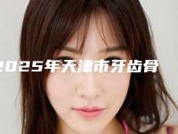 2025年天津市牙齿骨骼突出矫正医院在榜名单前十名技术实力PK-天津市牙齿骨骼突出矫正口腔医院