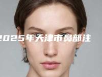 2025年天津市鼻部注射微晶瓷物取出整形医院排名前十位决出