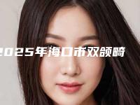 2025年海口市双颌畸形矫正医院上榜清单TOP10强强强比拼-海口美兰大象口腔技术点评