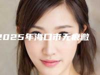 2025年海口市无痕微创隆颏术医院口碑排名前十位揭晓(海口市无痕微创隆颏术整形医院)