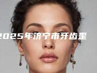 2025年济宁市牙齿歪矫正医院排行前十位私立推荐-济宁市牙齿歪矫正口腔医院