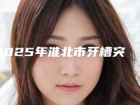 2025年淮北市牙槽突裂手术价格表:2025项目更新-淮北市牙槽突裂手术手术到底多少钱