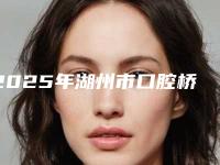 2025年湖州市口腔桥体医院在榜名单比较好的盘点-湖州市口腔桥体口腔医院