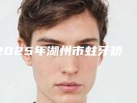 2025年湖州市蛀牙矫正医院在榜名单8强_五强-三强资料大总结-湖州市蛀牙矫正口腔医院