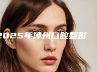 2025年漳州口腔整形医院专业评价与优质医院精选排名