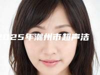 2025年潮州市超声洁牙器医院排行TOP10精挑细选-潮州市超声洁牙器口腔医院