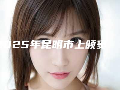 2025年昆明市上颌窦内埋伏牙收费明细2025版标准