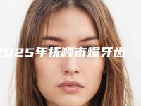 2025年抚顺市爆牙齿矫正拔牙医院上榜名单top10强更新汇总-抚顺市爆牙齿矫正拔牙口腔医院