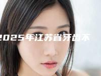 2025年江苏省牙齿不齐造成脸矫正医院在榜名单前10提前更新-江苏省牙齿不齐造成脸矫正口腔医院