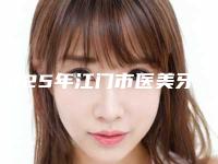 2025年江门市医美牙龈雕刻价格(费用)清单热门项目及分享(江门市医美牙龈雕刻大概费用一共多少)