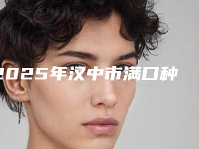 2025年汉中市满口种植牙齿医院上榜名单十强重磅更新-汉中市满口种植牙齿口腔医院