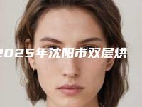 2025年沈阳市双层烘烤种植医院排行你比较看好哪一家-沈阳市双层烘烤种植口腔医院