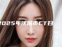 2025年沈阳市CT扫描医院排名强榜实力贴发布-沈阳市CT扫描口腔医院