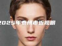 2025年泰州市近视眼眼睛矫正整形医院上榜名单刚刚公布这几家效果都不错