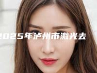 2025年泸州市激光去青胎记手术价格表来了,收藏走起(泸州市激光去青胎记手术哪里好价格多少钱)