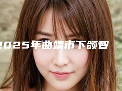 2025年曲靖市下颌智齿正位拔出价格表(费用)人气抢鲜2025