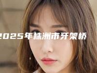 2025年株洲市牙架桥套牙冠医院前10名排名榜哪家技术好-株洲美雅口腔门诊部超全合集