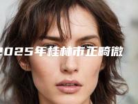 2025年桂林市正畸微管价目表人气专家全部曝光