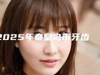 2025年秦皇岛市牙齿烤瓷恢复医院综合实力前十名口碑排行榜名单概述-秦皇岛市牙齿烤瓷恢复口腔医院