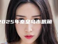 2025年秦皇岛市眼角内眦开眼角整形医院排行榜前十佳汇总介绍