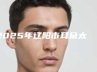 2025年辽阳市耳朵太小整形价目表来了,收藏走起(辽阳市耳朵太小整形大约费用是多少钱)
