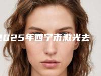 2025年西宁市激光去瘊子医院排行榜十强实力碾压(西宁市激光去瘊子整形医院)