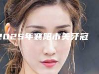 2025年襄阳市美牙冠正畸价格(费用)清单公布一份(襄阳市美牙冠正畸手术费用大致要多少钱)