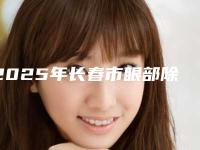 2025年长春市眼部除皱手术整形医院在榜清单前十位定向推出