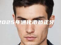 2025年通化市矫正牙齿戴橡皮筋医院排名十强get-通化市矫正牙齿戴橡皮筋口腔医院