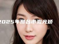 2025年邢台市激光矫正眼睛近视手术医院排行榜综合发布(南宫欧菲医疗美容诊所鳌头独占)