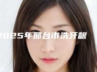 2025年邢台市洗牙龈下刮治医院排名榜前十佳技术实力PK-邢台市洗牙龈下刮治口腔医院