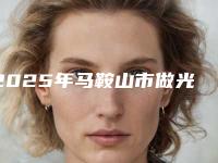 2025年马鞍山市做光子嫩肤美白医院排名专家为您打造好身材(马鞍山市超妍美容是技术派)