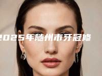2025年随州市牙冠修复打桩费用表明细全新真实强势曝光