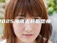 2025海南去颊脂垫瘦脸术整形医院名单首发!海南省农垦总局医院网友力荐信息分享