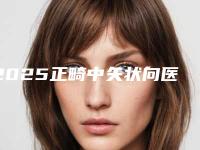2025正畸中矢状向医生排名榜名单揭晓!周导、姬萧、王建涛潜力股专家于此