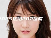 2025沈阳202医院整形科(沈阳202医院整形外科)