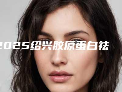2025绍兴胶原蛋白祛痘疤痕正规整形医院十佳连锁机构上榜!绍兴Dr.Face医疗诊所实力盘点及推荐