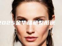 2025金华瑞丽整形医院正规吗(金华瑞丽整形医院怎么样)